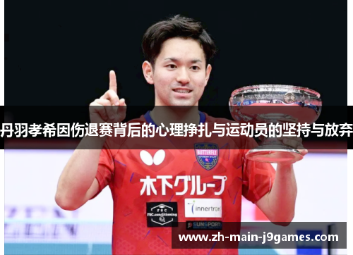 丹羽孝希因伤退赛背后的心理挣扎与运动员的坚持与放弃