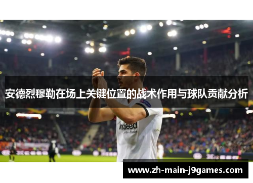 安德烈穆勒在场上关键位置的战术作用与球队贡献分析