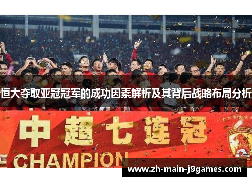 恒大夺取亚冠冠军的成功因素解析及其背后战略布局分析