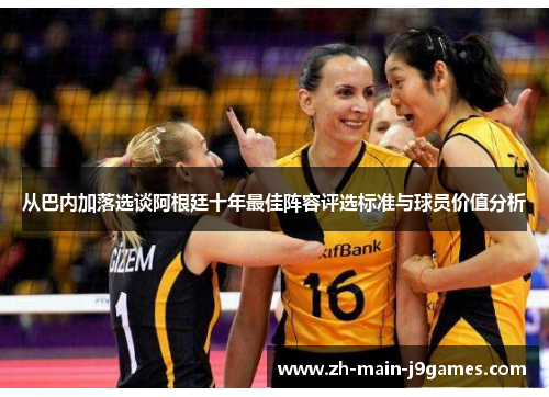 从巴内加落选谈阿根廷十年最佳阵容评选标准与球员价值分析