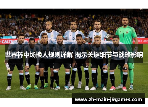 世界杯中场换人规则详解 揭示关键细节与战略影响