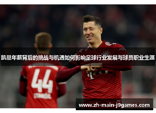 凯恩年薪背后的挑战与机遇如何影响足球行业发展与球员职业生涯