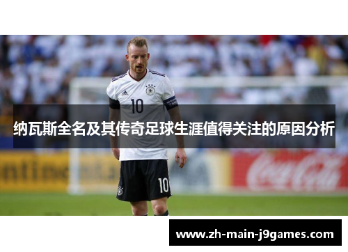 纳瓦斯全名及其传奇足球生涯值得关注的原因分析