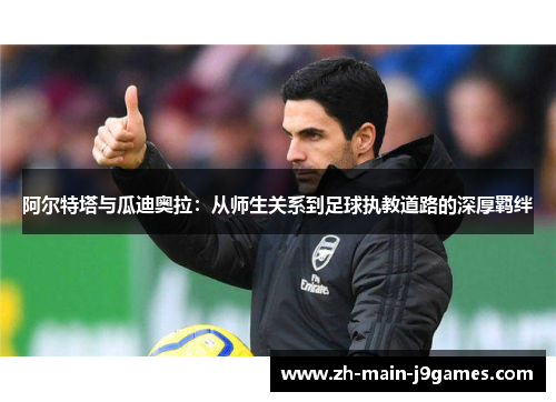 阿尔特塔与瓜迪奥拉：从师生关系到足球执教道路的深厚羁绊