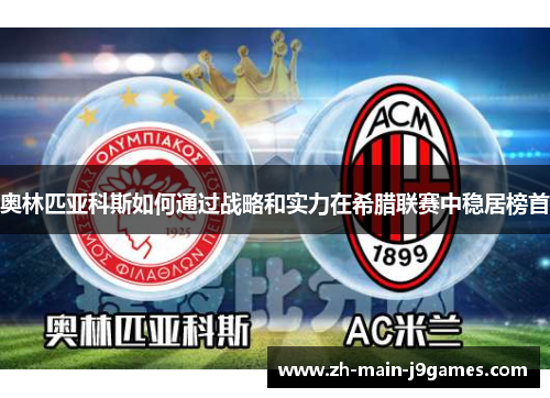 奥林匹亚科斯如何通过战略和实力在希腊联赛中稳居榜首