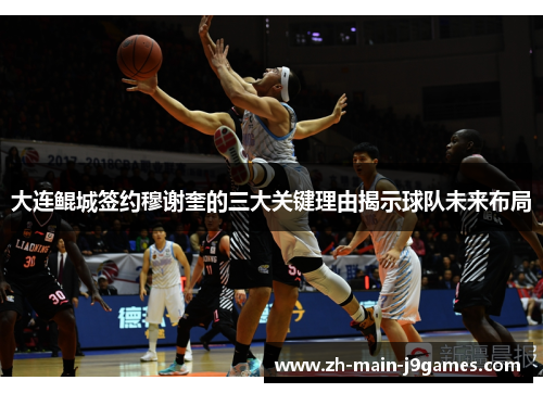 大连鲲城签约穆谢奎的三大关键理由揭示球队未来布局