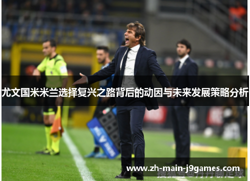 尤文国米米兰选择复兴之路背后的动因与未来发展策略分析