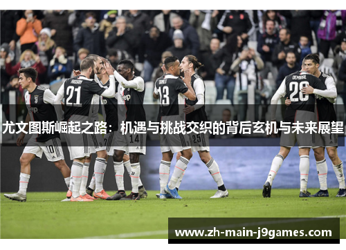 尤文图斯崛起之路：机遇与挑战交织的背后玄机与未来展望