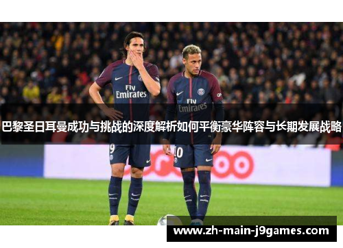 巴黎圣日耳曼成功与挑战的深度解析如何平衡豪华阵容与长期发展战略