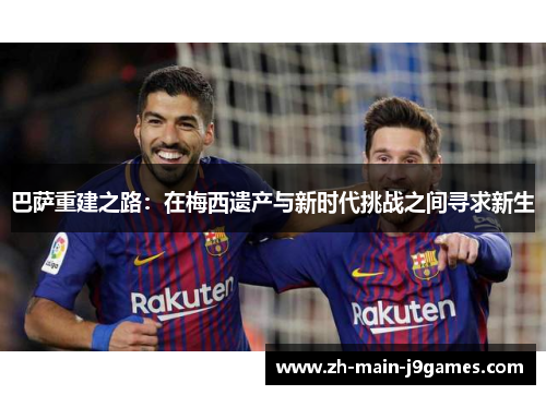 巴萨重建之路：在梅西遗产与新时代挑战之间寻求新生