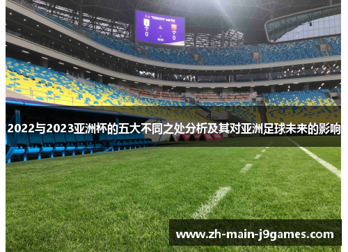 2022与2023亚洲杯的五大不同之处分析及其对亚洲足球未来的影响