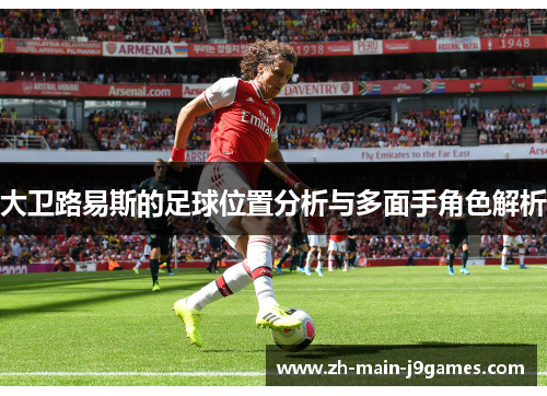 大卫路易斯的足球位置分析与多面手角色解析