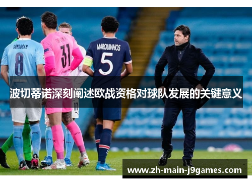 波切蒂诺深刻阐述欧战资格对球队发展的关键意义