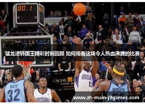 猛龙逆转国王精彩时刻回顾 如何观看这场令人热血沸腾的比赛