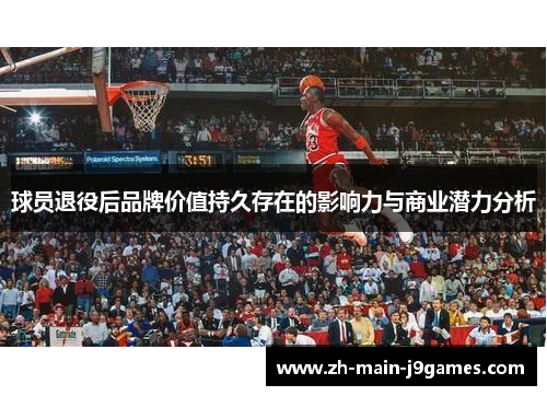 球员退役后品牌价值持久存在的影响力与商业潜力分析