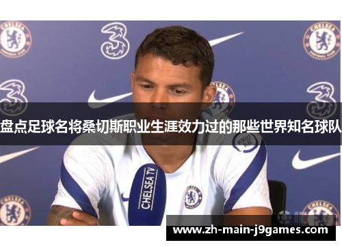 盘点足球名将桑切斯职业生涯效力过的那些世界知名球队