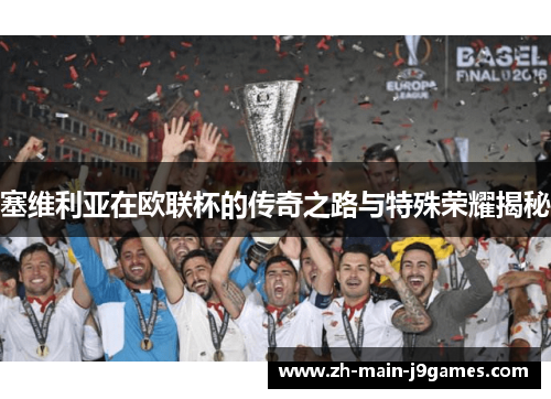 塞维利亚在欧联杯的传奇之路与特殊荣耀揭秘