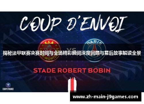 揭秘法甲联赛决赛时间与全场精彩瞬间深度回顾与幕后故事解读全景