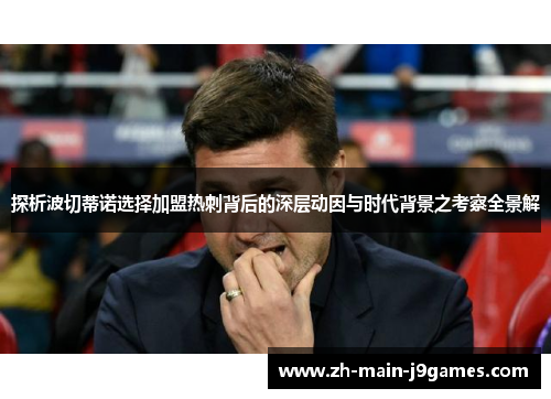 探析波切蒂诺选择加盟热刺背后的深层动因与时代背景之考察全景解