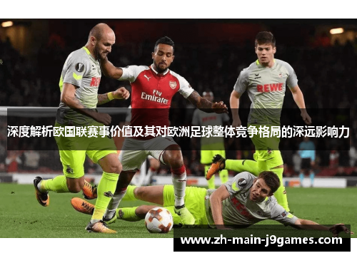 深度解析欧国联赛事价值及其对欧洲足球整体竞争格局的深远影响力
