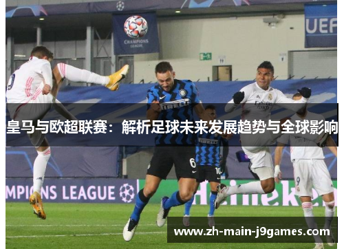 皇马与欧超联赛：解析足球未来发展趋势与全球影响