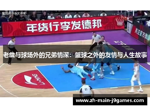 老詹与球场外的兄弟情深：篮球之外的友情与人生故事