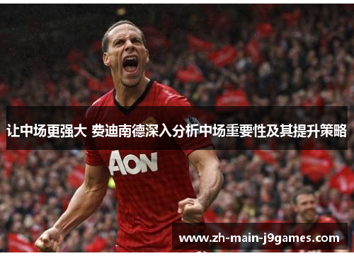 让中场更强大 费迪南德深入分析中场重要性及其提升策略