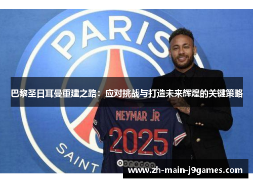 巴黎圣日耳曼重建之路：应对挑战与打造未来辉煌的关键策略
