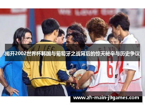 揭开2002世界杯韩国与葡萄牙之战背后的惊天秘辛与历史争议
