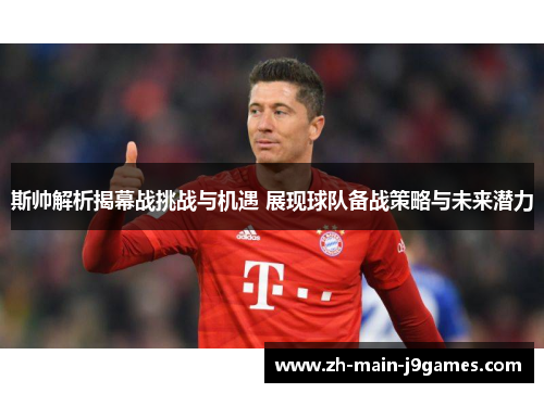 斯帅解析揭幕战挑战与机遇 展现球队备战策略与未来潜力