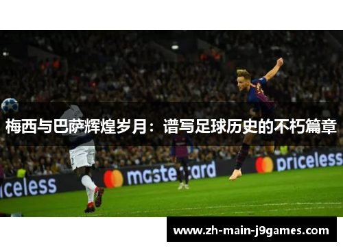 梅西与巴萨辉煌岁月：谱写足球历史的不朽篇章