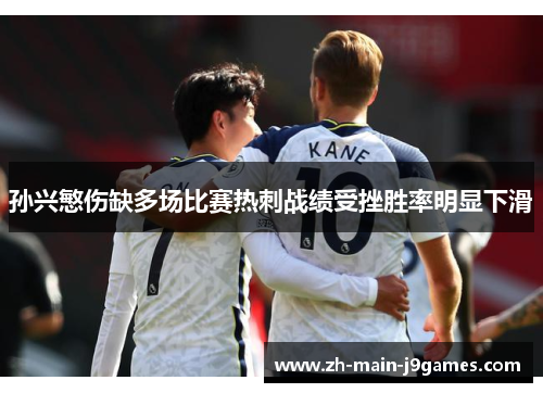 孙兴慜伤缺多场比赛热刺战绩受挫胜率明显下滑