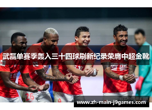 武磊单赛季轰入三十四球刷新纪录荣膺中超金靴