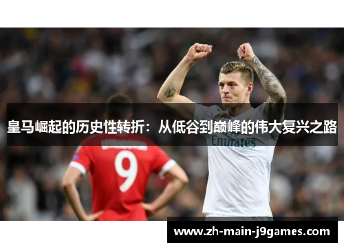 皇马崛起的历史性转折：从低谷到巅峰的伟大复兴之路