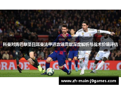 科曼对阵巴黎圣日耳曼法甲进攻端贡献深度解析与战术价值评估