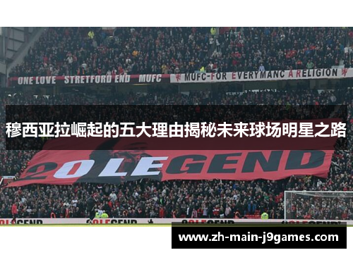 穆西亚拉崛起的五大理由揭秘未来球场明星之路