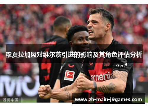 穆夏拉加盟对维尔茨引进的影响及其角色评估分析