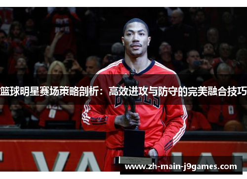 篮球明星赛场策略剖析：高效进攻与防守的完美融合技巧