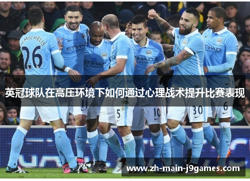 英冠球队在高压环境下如何通过心理战术提升比赛表现