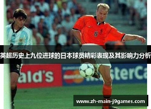 英超历史上九位进球的日本球员精彩表现及其影响力分析