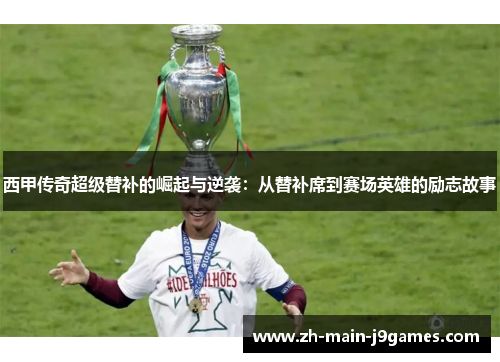 西甲传奇超级替补的崛起与逆袭：从替补席到赛场英雄的励志故事