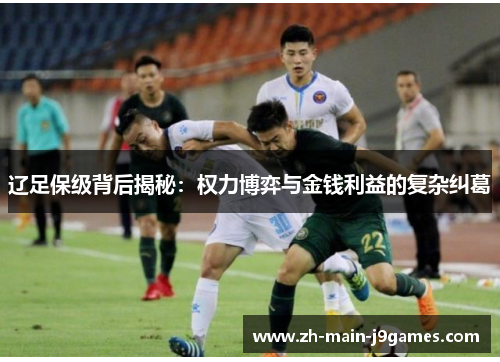 辽足保级背后揭秘：权力博弈与金钱利益的复杂纠葛