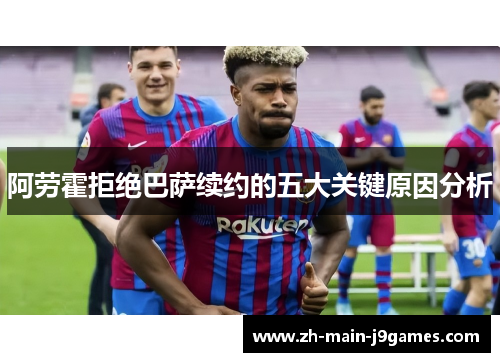 阿劳霍拒绝巴萨续约的五大关键原因分析