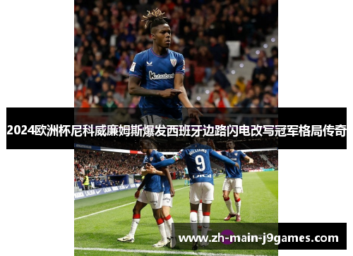 2024欧洲杯尼科威廉姆斯爆发西班牙边路闪电改写冠军格局传奇